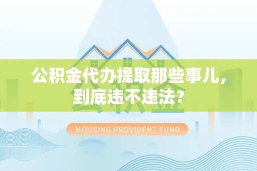 广德公积金代办提取那些事儿，到底违不违法？