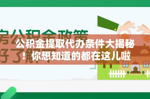 广德公积金提取代办条件大揭秘！你想知道的都在这儿啦