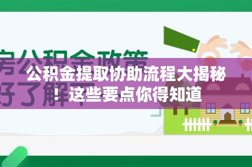 广德公积金提取协助流程大揭秘！这些要点你得知道