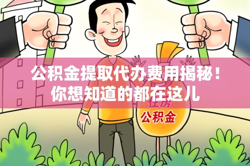 广德公积金提取代办费用揭秘！你想知道的都在这儿