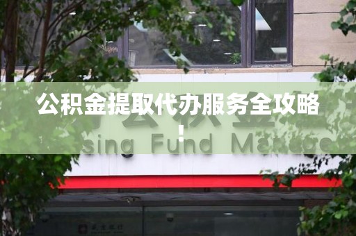 广德公积金提取代办服务全攻略！