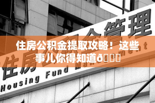 广德住房公积金提取攻略!这些事儿你得知道😎 广德住房公积金提取攻略!这些事儿你得知道😎