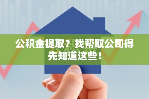 广德公积金提取？找帮取公司得先知道这些！