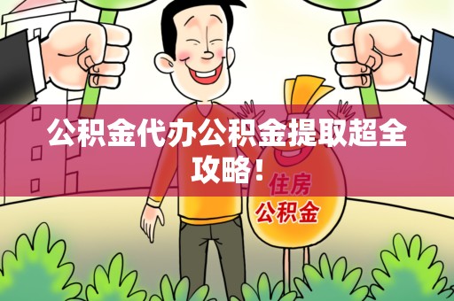 广德公积金代办公积金提取超全攻略！
