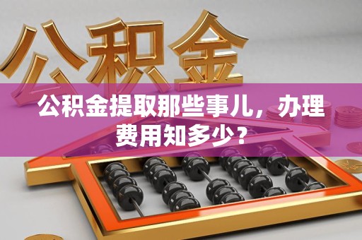 广德公积金提取那些事儿,办理费用知多少? 广德公积金提取那些事儿,办理费用知多少?