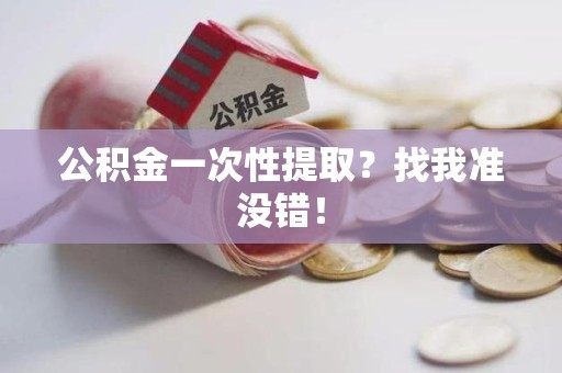 广德公积金一次性提取？找我准没错！