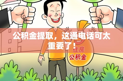 广德公积金提取，这通电话可太重要了！