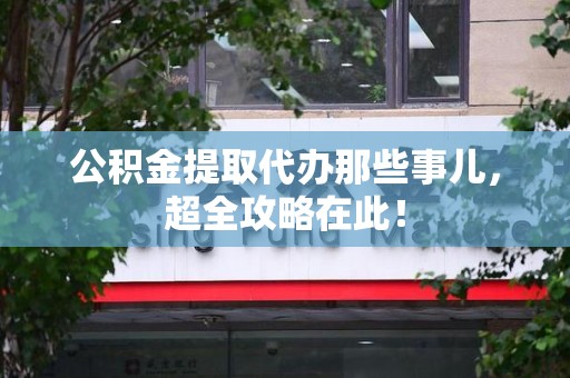 广德公积金提取代办那些事儿，超全攻略在此！