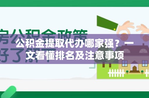 广德公积金提取代办哪家强?一文看懂排名及注意事项 广德公积金提取代办哪家强?一文看懂排名及注意事项