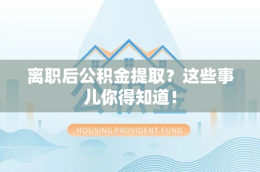 广德离职后公积金提取？这些事儿你得知道！