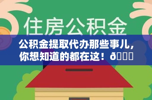 广德公积金提取代办那些事儿，你想知道的都在这！😎