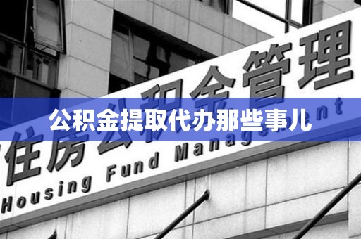 广德公积金提取代办那些事儿