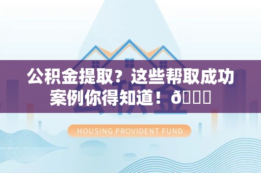 广德公积金提取?这些帮取成功案例你得知道!😎 广德公积金提取?这些帮取成功案例你得知道!😎