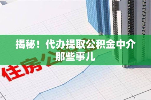 广德揭秘！代办提取公积金中介那些事儿