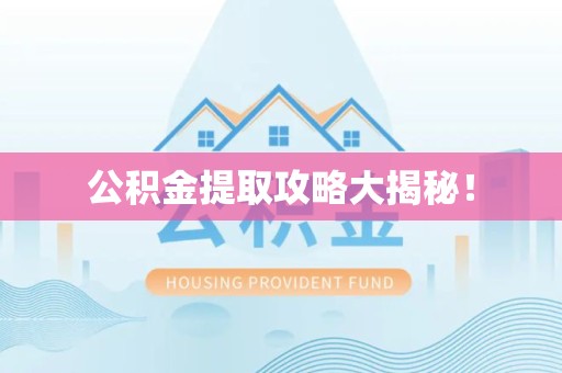 广德公积金提取攻略大揭秘! 广德公积金提取攻略大揭秘!