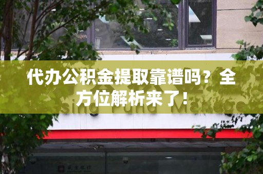 广德代办公积金提取靠谱吗?全方位解析来了! 广德代办公积金提取靠谱吗?全方位解析来了!