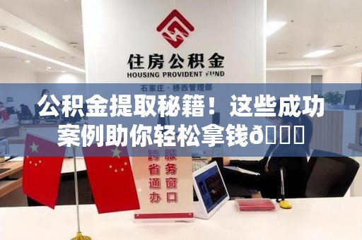 广德公积金提取秘籍！这些成功案例助你轻松拿钱😎