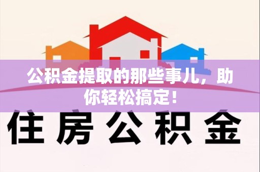 广德公积金提取的那些事儿，助你轻松搞定！
