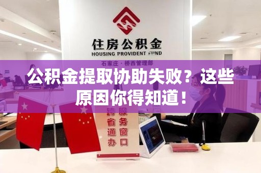 广德公积金提取协助失败?这些原因你得知道! 广德公积金提取协助失败?这些原因你得知道!