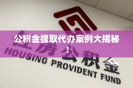 广德公积金提取代办案例大揭秘！
