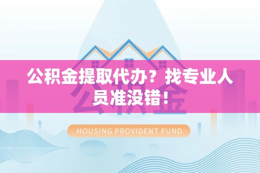 广德公积金提取代办？找专业人员准没错！