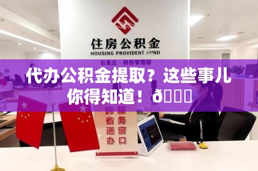 广德代办公积金提取？这些事儿你得知道！😎