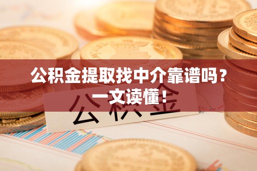 广德公积金提取找中介靠谱吗?一文读懂! 广德公积金提取找中介靠谱吗?一文读懂!