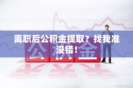 广德离职后公积金提取？找我准没错！