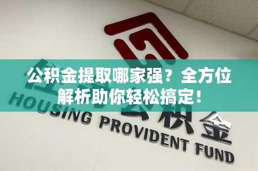 广德公积金提取哪家强？全方位解析助你轻松搞定！