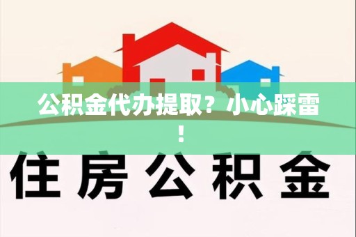 广德公积金代办提取？小心踩雷！