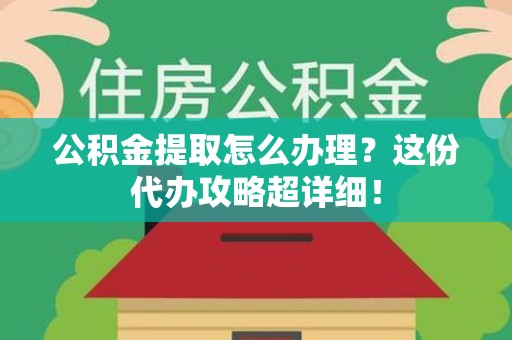 广德公积金提取怎么办理？这份代办攻略超详细！