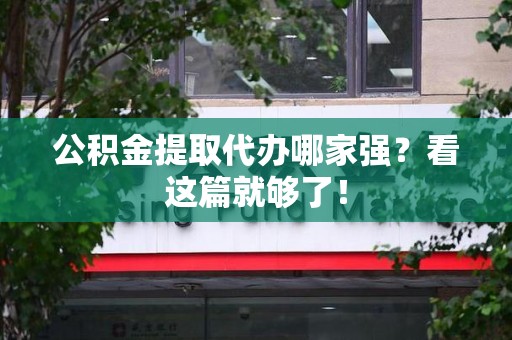广德公积金提取代办哪家强？看这篇就够了！